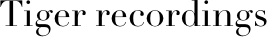 Tiger recordings